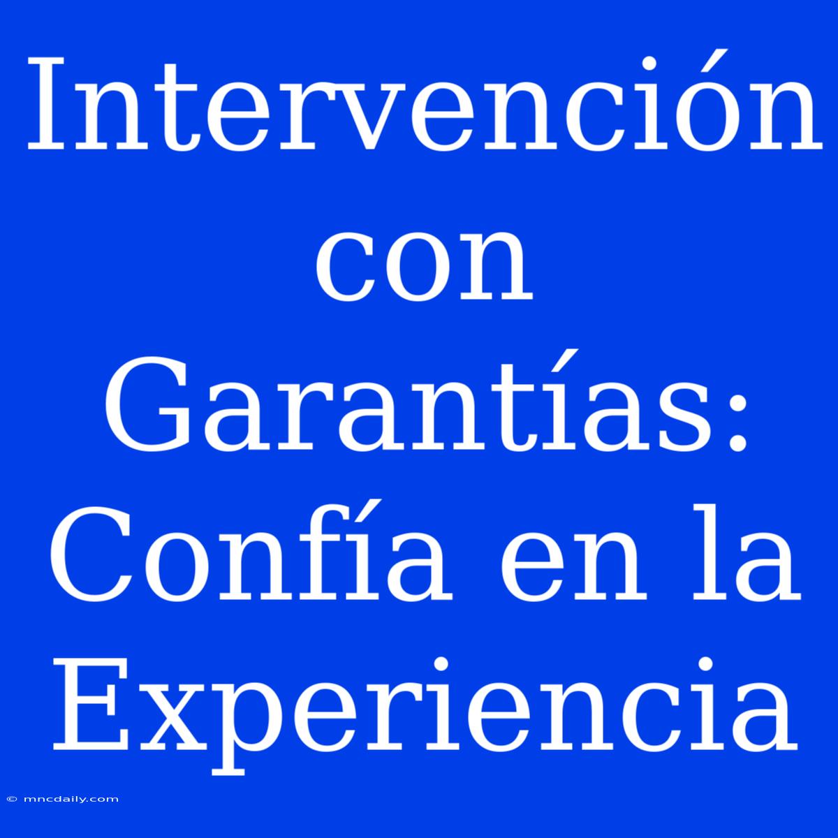 Intervención Con Garantías: Confía En La Experiencia