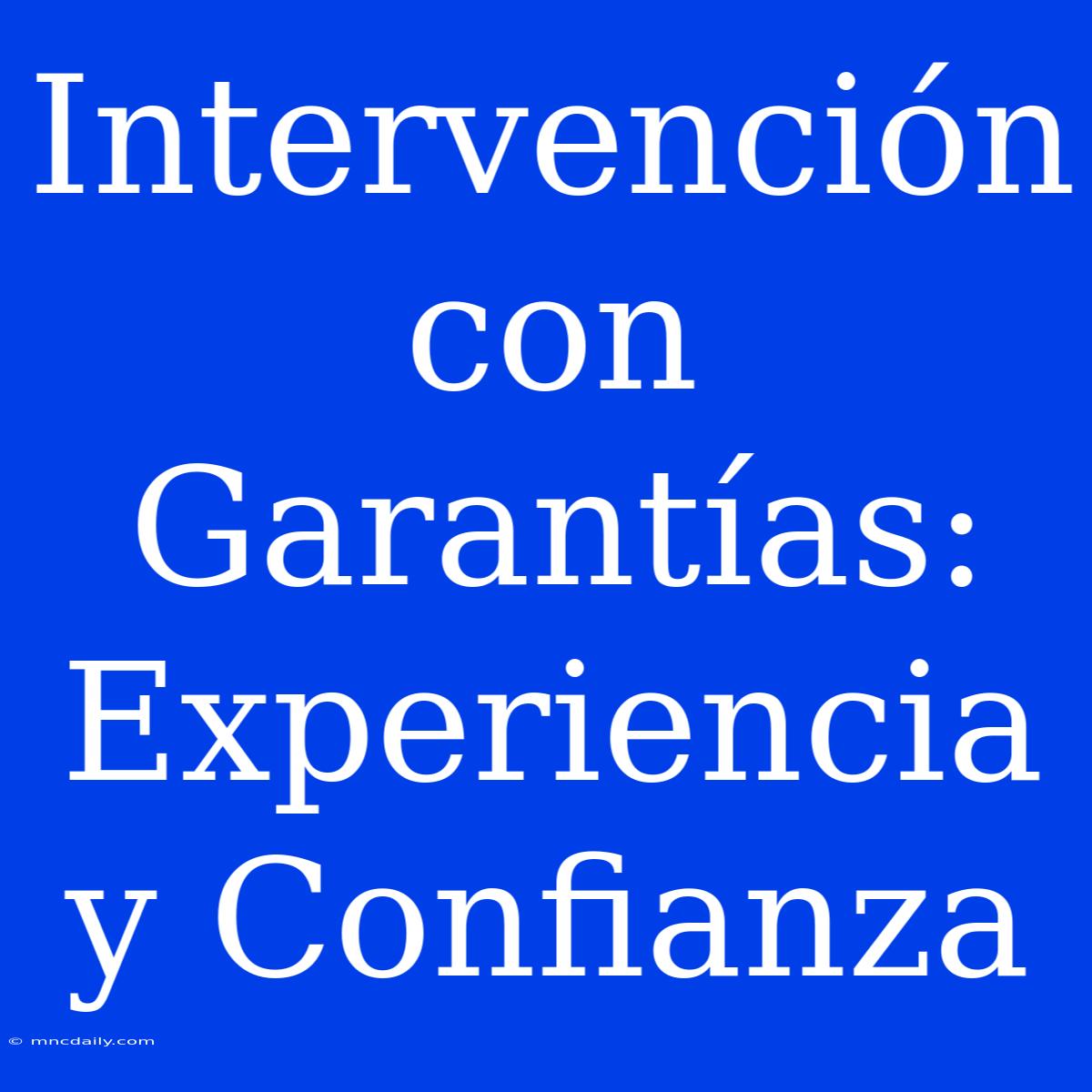 Intervención Con Garantías: Experiencia Y Confianza