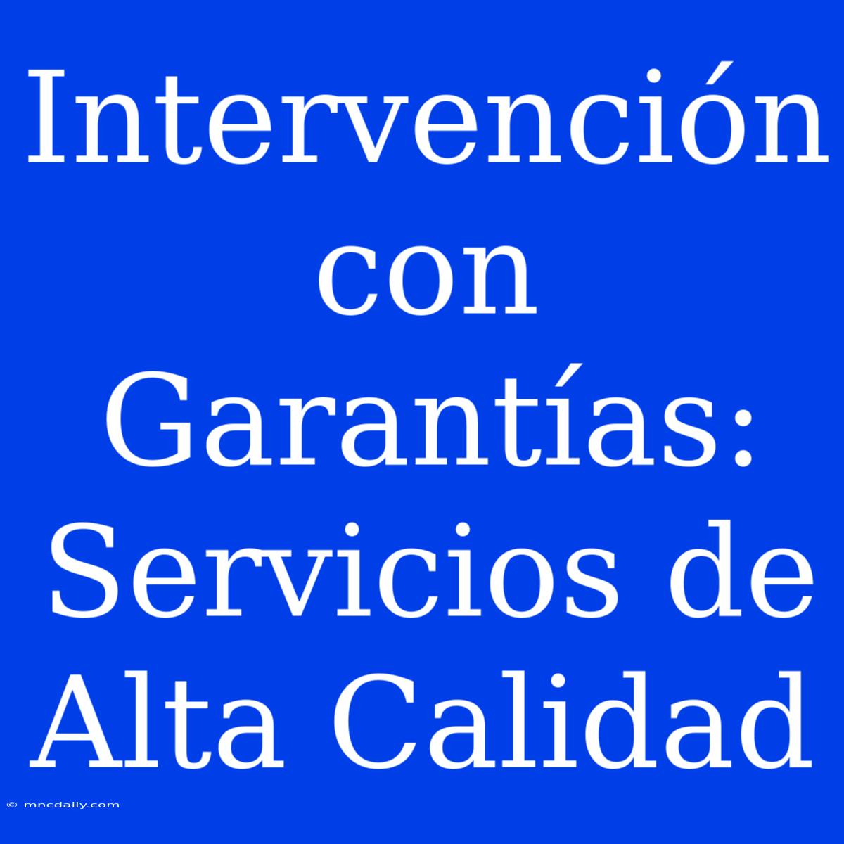 Intervención Con Garantías: Servicios De Alta Calidad