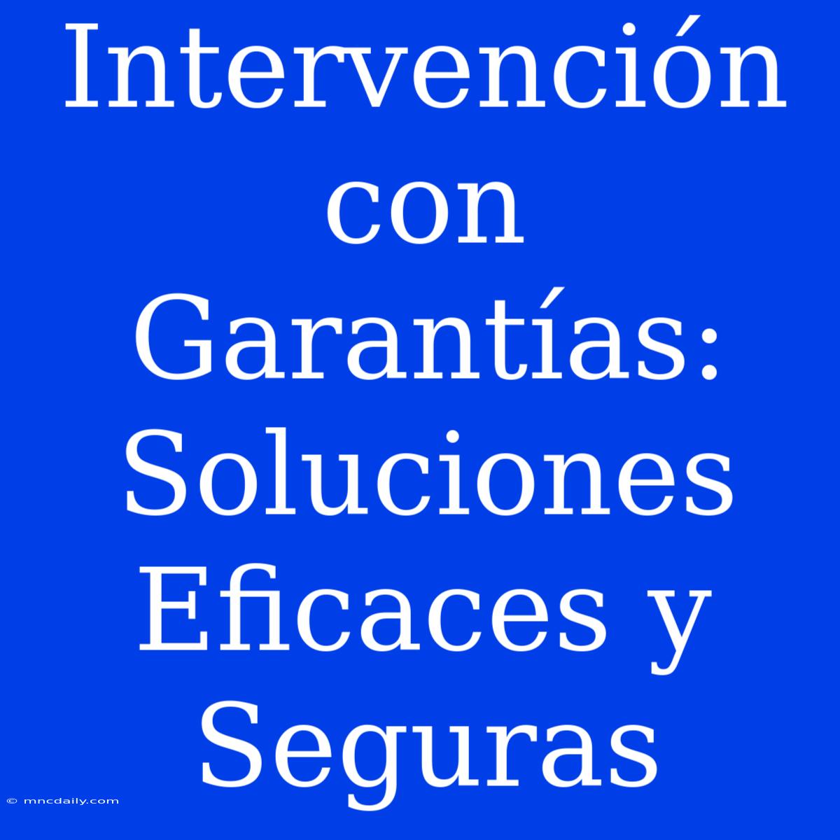 Intervención Con Garantías: Soluciones Eficaces Y Seguras