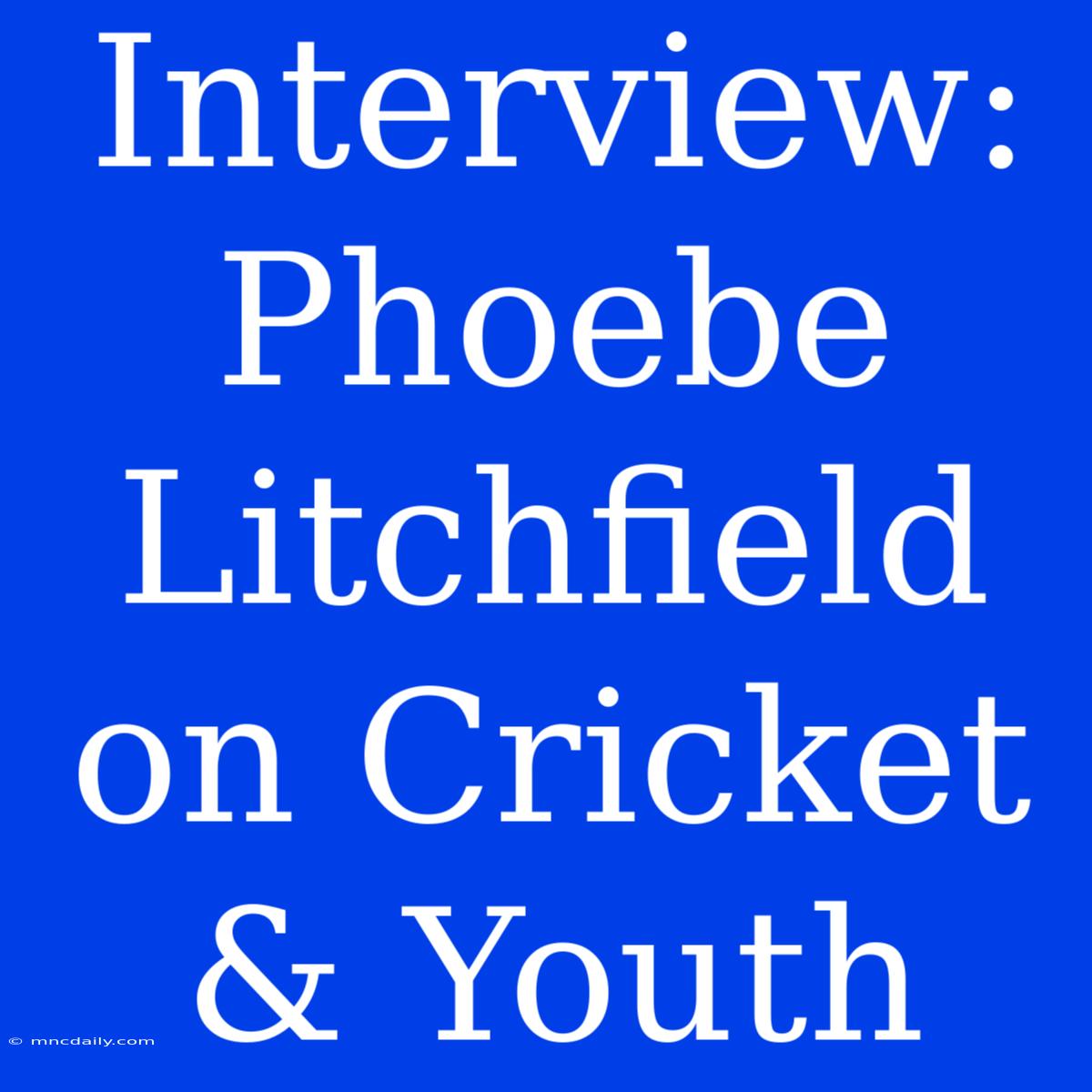 Interview: Phoebe Litchfield On Cricket & Youth