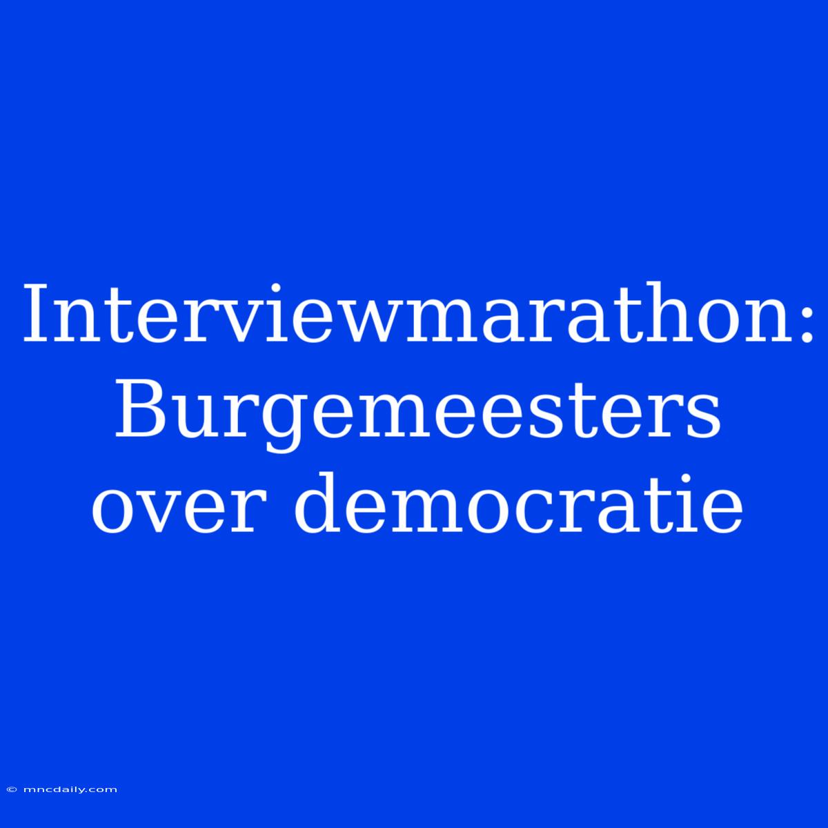 Interviewmarathon: Burgemeesters Over Democratie