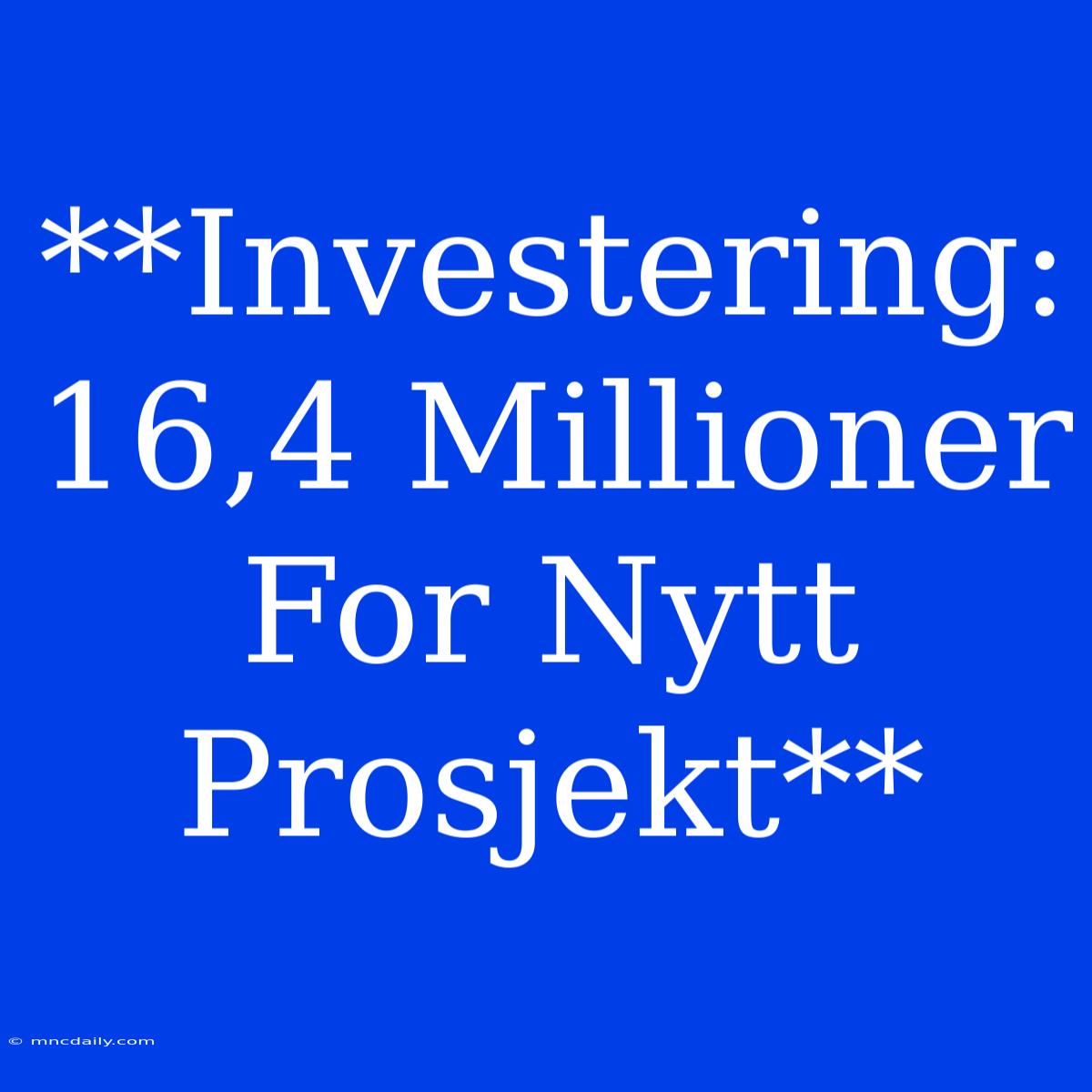 **Investering: 16,4 Millioner For Nytt Prosjekt**