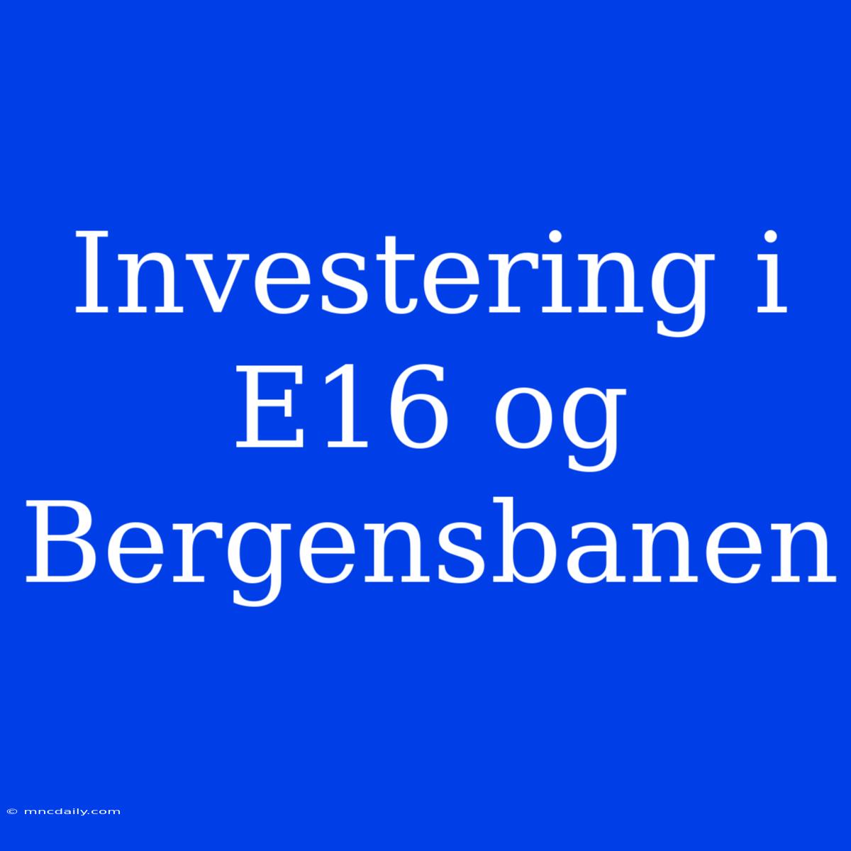 Investering I E16 Og Bergensbanen