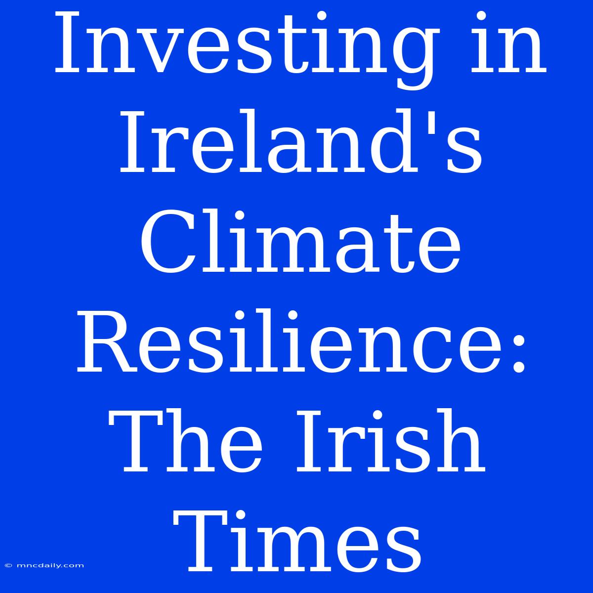 Investing In Ireland's Climate Resilience: The Irish Times