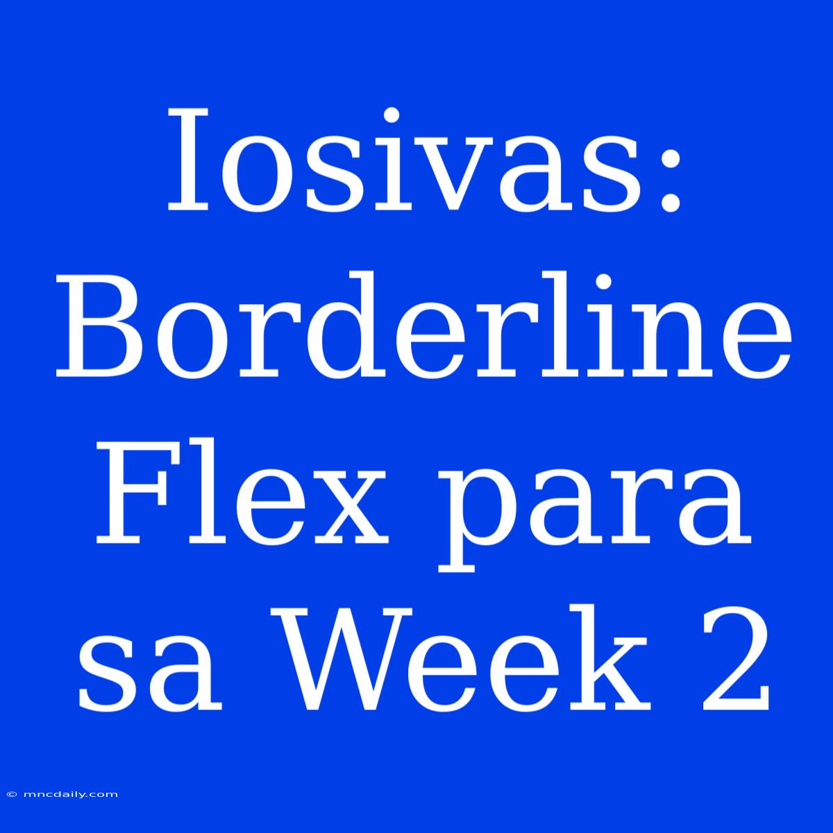 Iosivas: Borderline Flex Para Sa Week 2