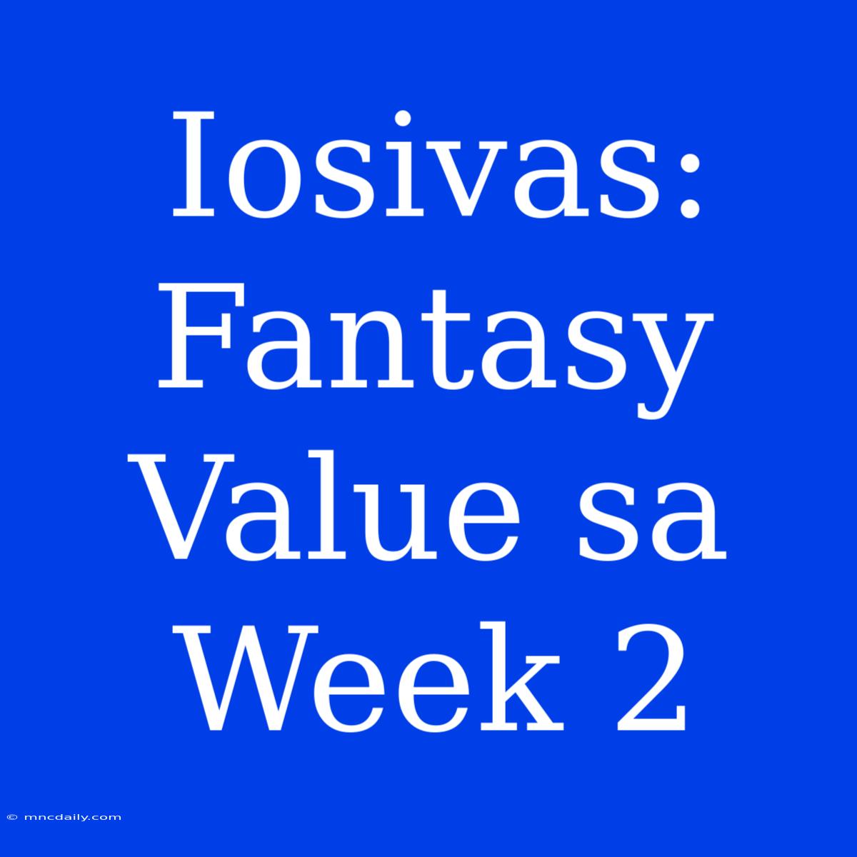 Iosivas: Fantasy Value Sa Week 2