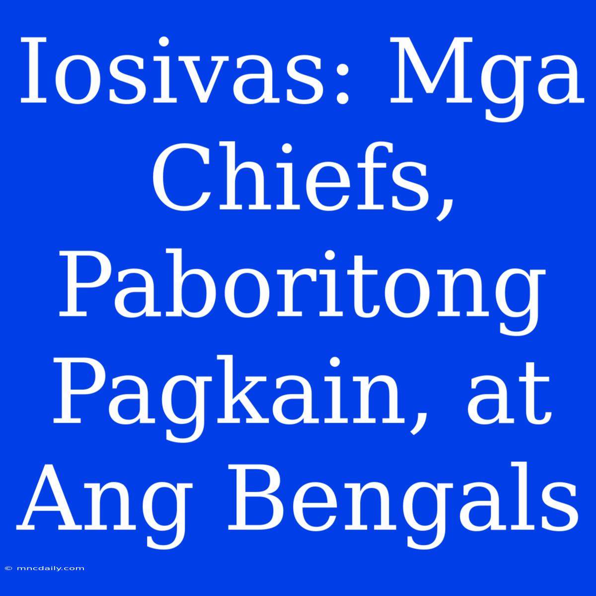 Iosivas: Mga Chiefs, Paboritong Pagkain, At Ang Bengals