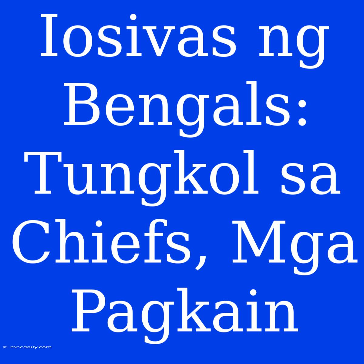 Iosivas Ng Bengals: Tungkol Sa Chiefs, Mga Pagkain