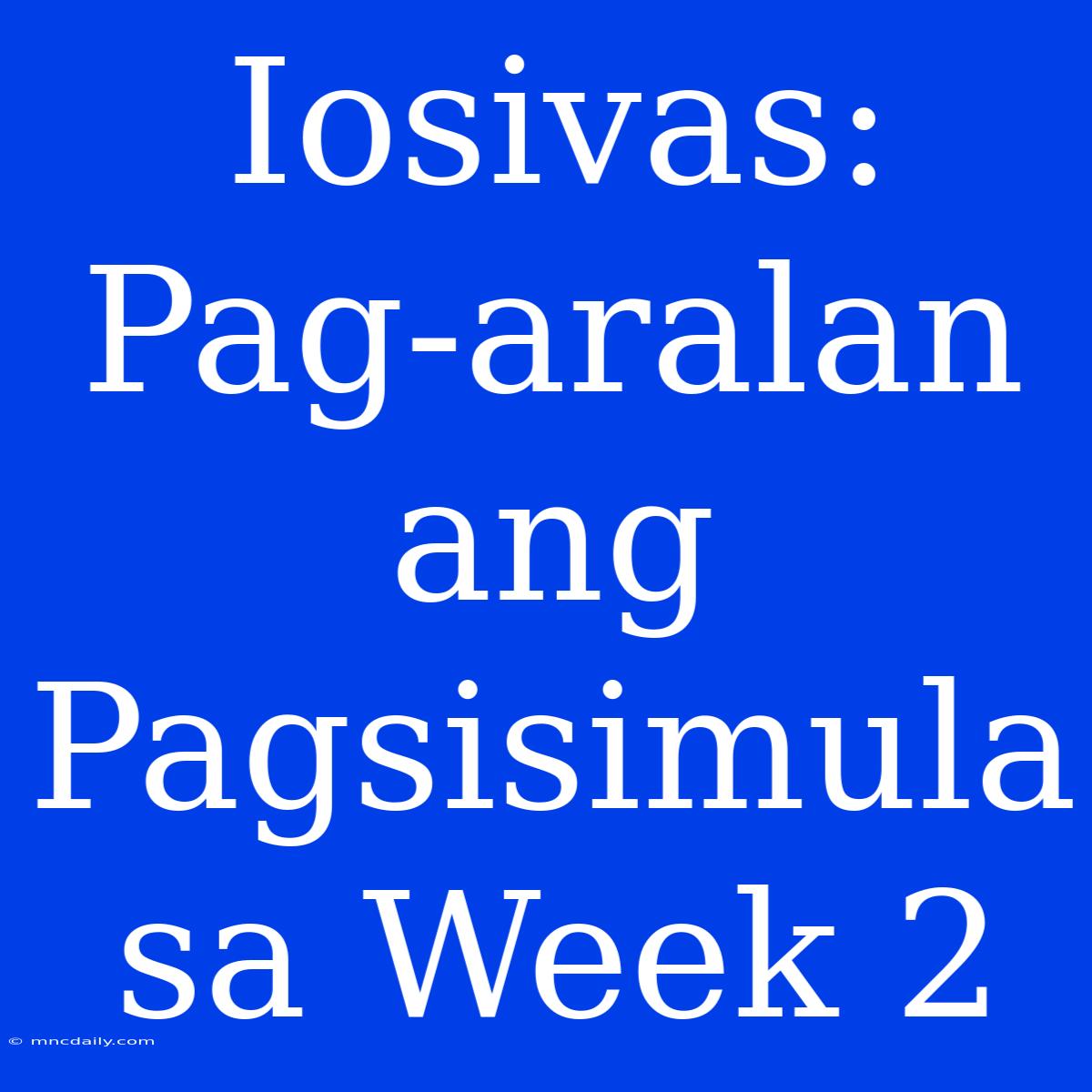 Iosivas: Pag-aralan Ang Pagsisimula Sa Week 2 