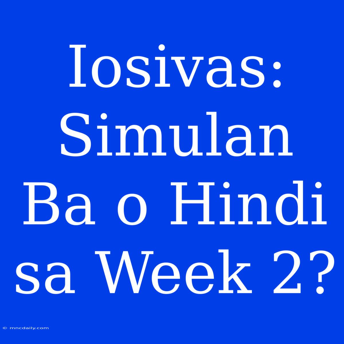 Iosivas: Simulan Ba O Hindi Sa Week 2?