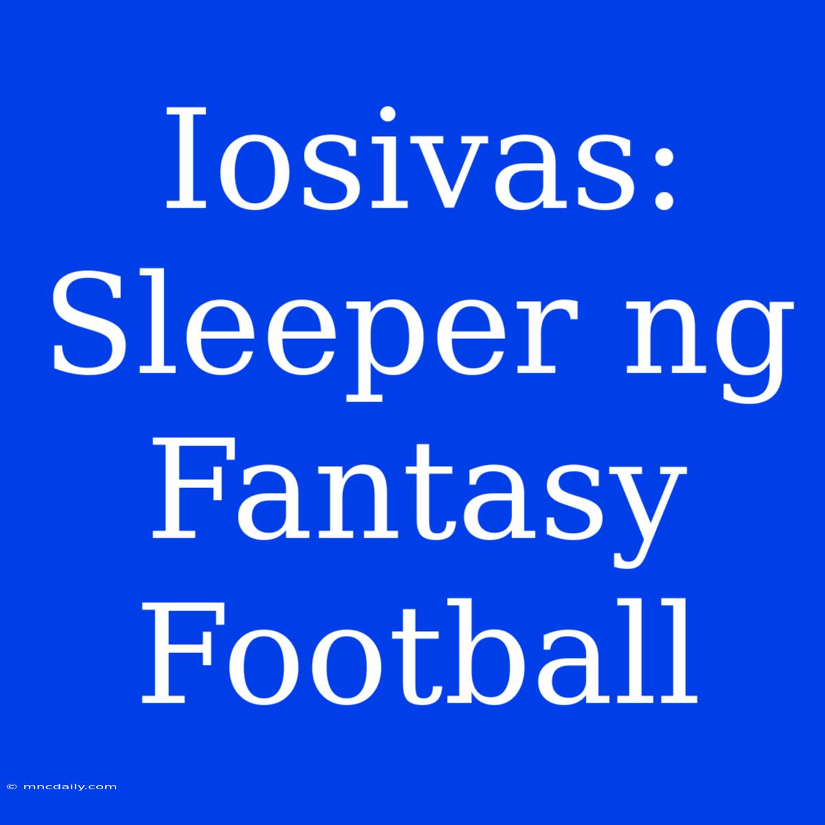 Iosivas: Sleeper Ng Fantasy Football