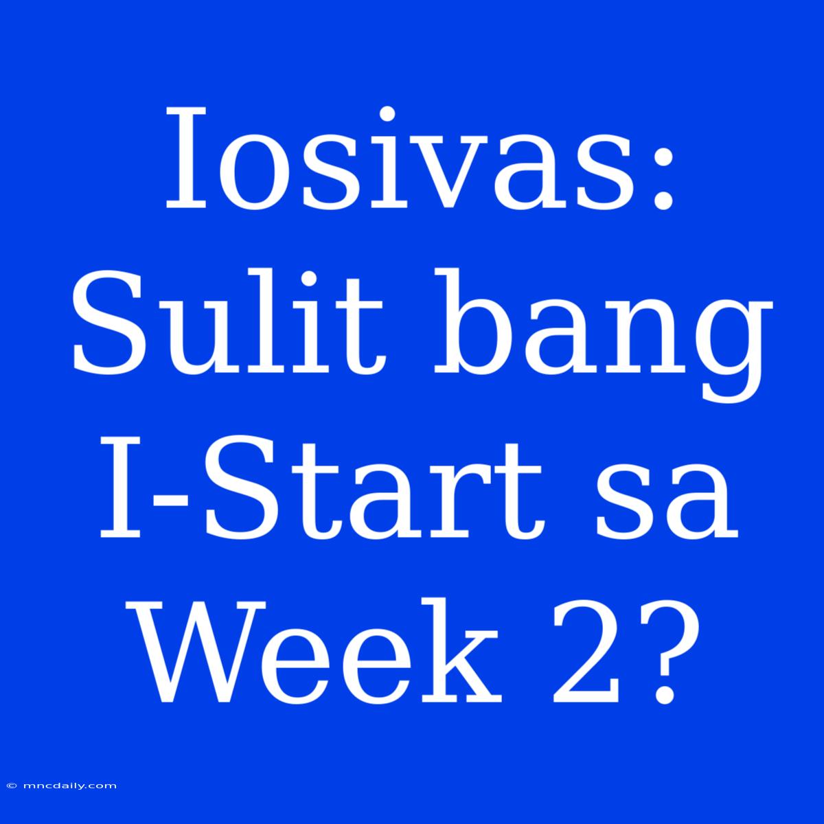 Iosivas: Sulit Bang I-Start Sa Week 2?