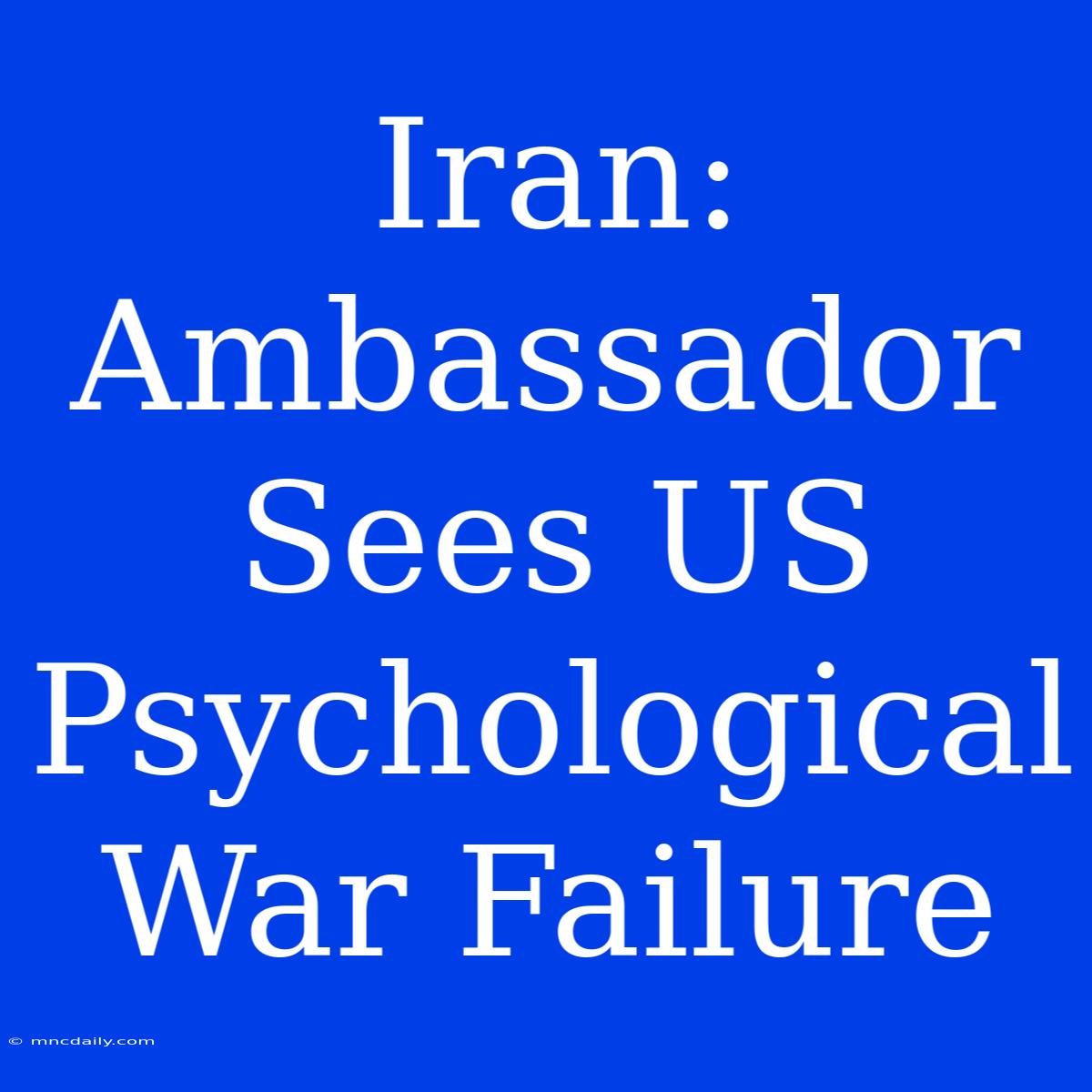 Iran: Ambassador Sees US Psychological War Failure