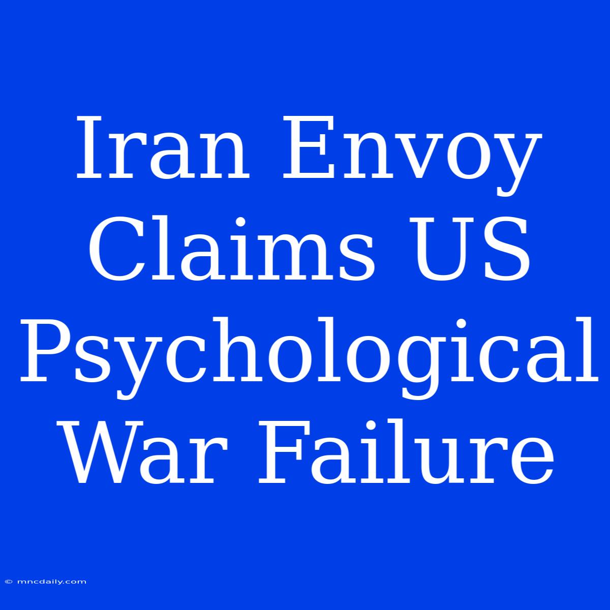 Iran Envoy Claims US Psychological War Failure