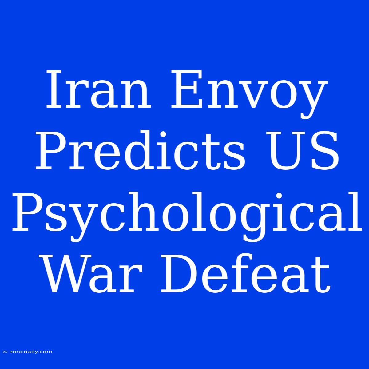 Iran Envoy Predicts US Psychological War Defeat 