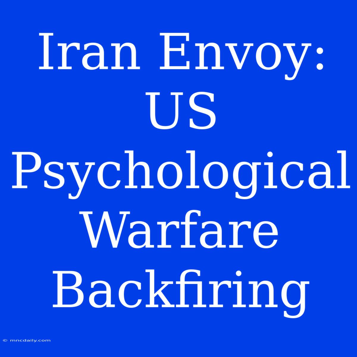 Iran Envoy: US Psychological Warfare Backfiring 