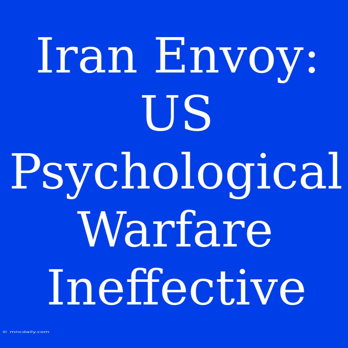 Iran Envoy: US Psychological Warfare Ineffective