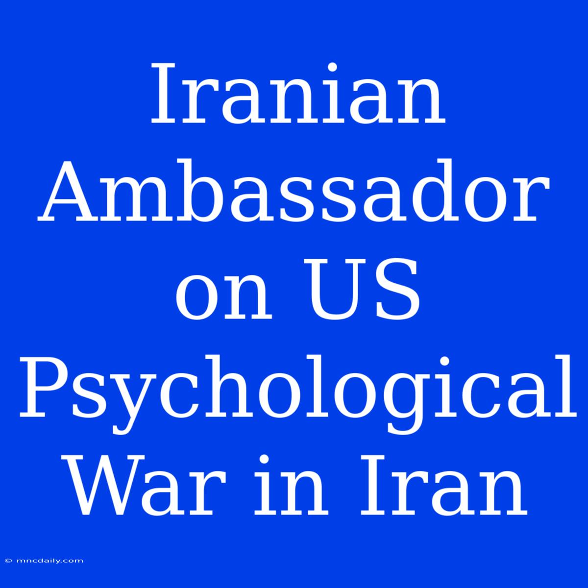 Iranian Ambassador On US Psychological War In Iran