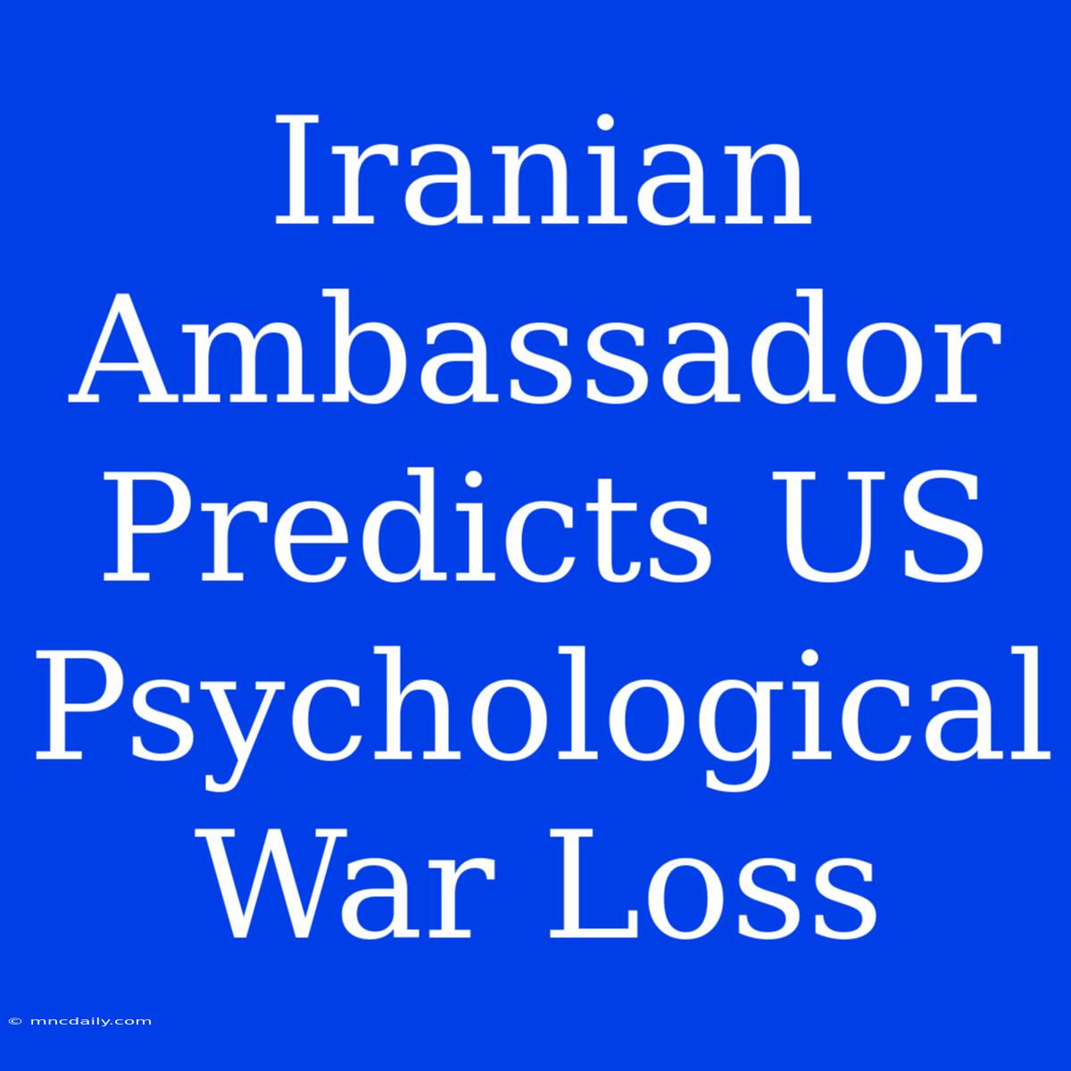 Iranian Ambassador Predicts US Psychological War Loss