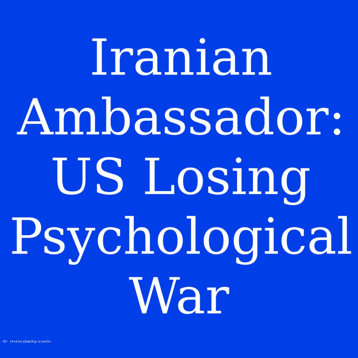 Iranian Ambassador: US Losing Psychological War