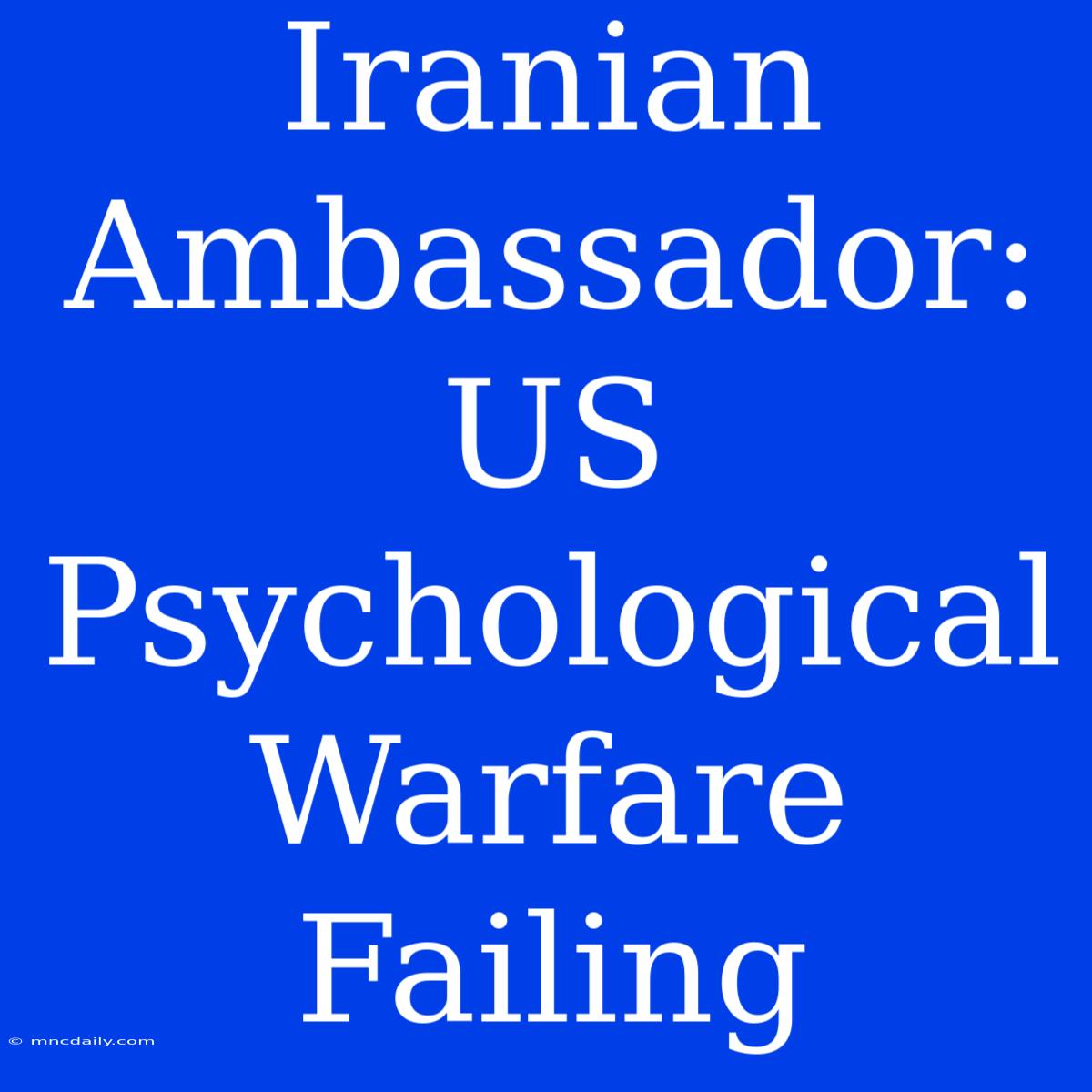 Iranian Ambassador: US Psychological Warfare Failing 