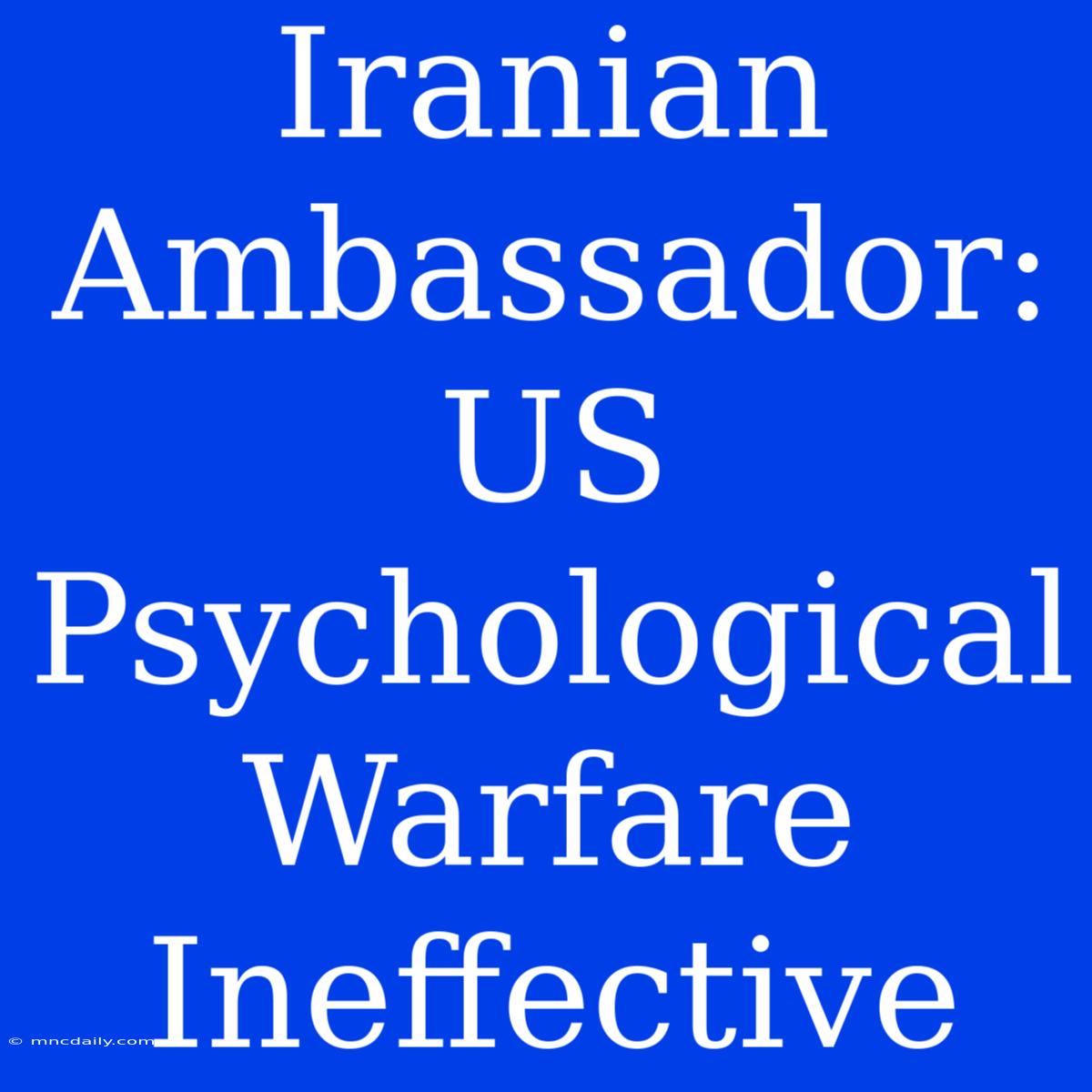 Iranian Ambassador: US Psychological Warfare Ineffective