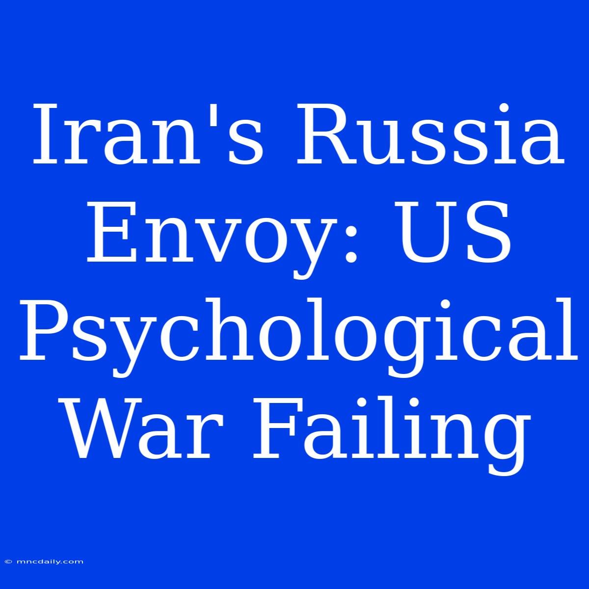 Iran's Russia Envoy: US Psychological War Failing