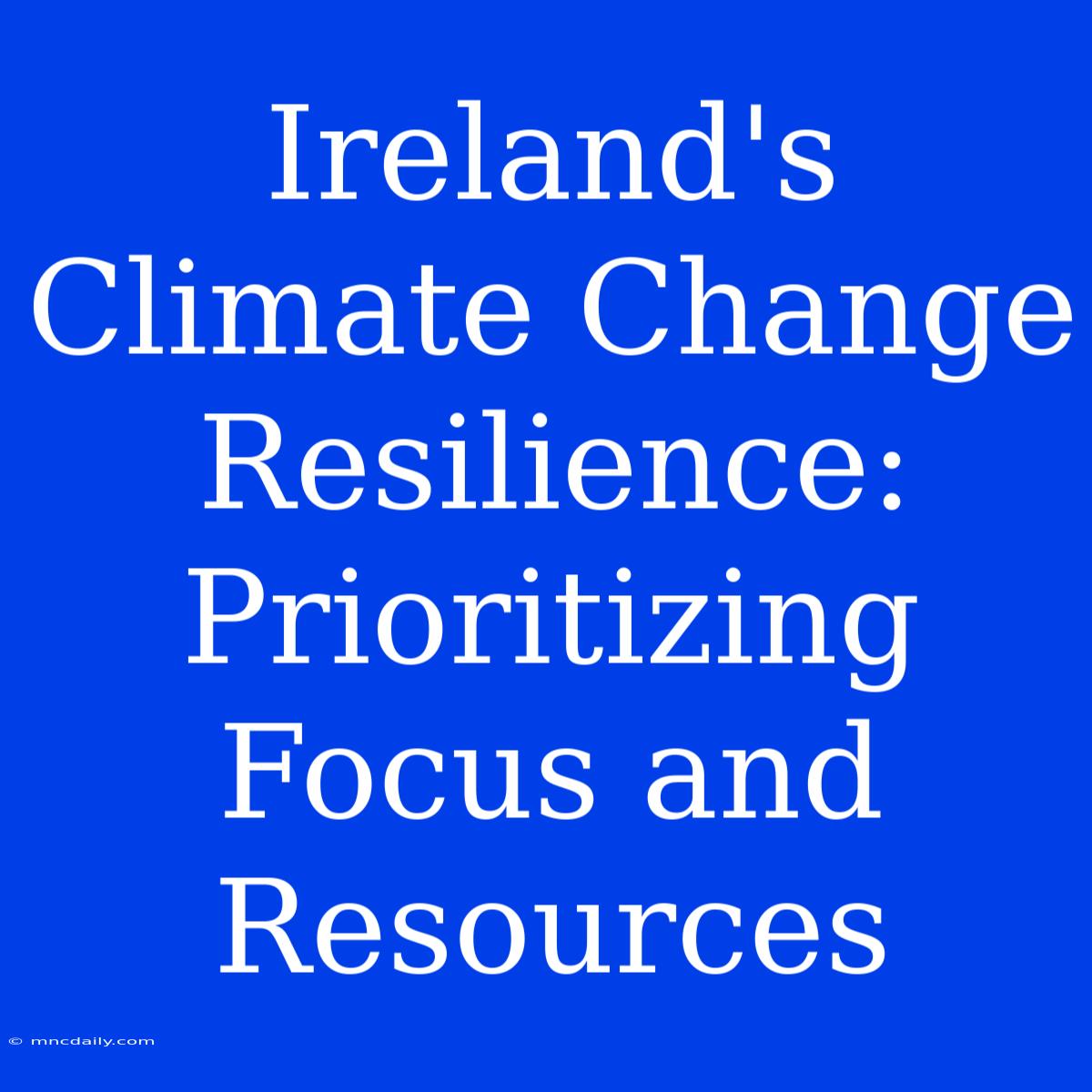 Ireland's Climate Change Resilience: Prioritizing Focus And Resources