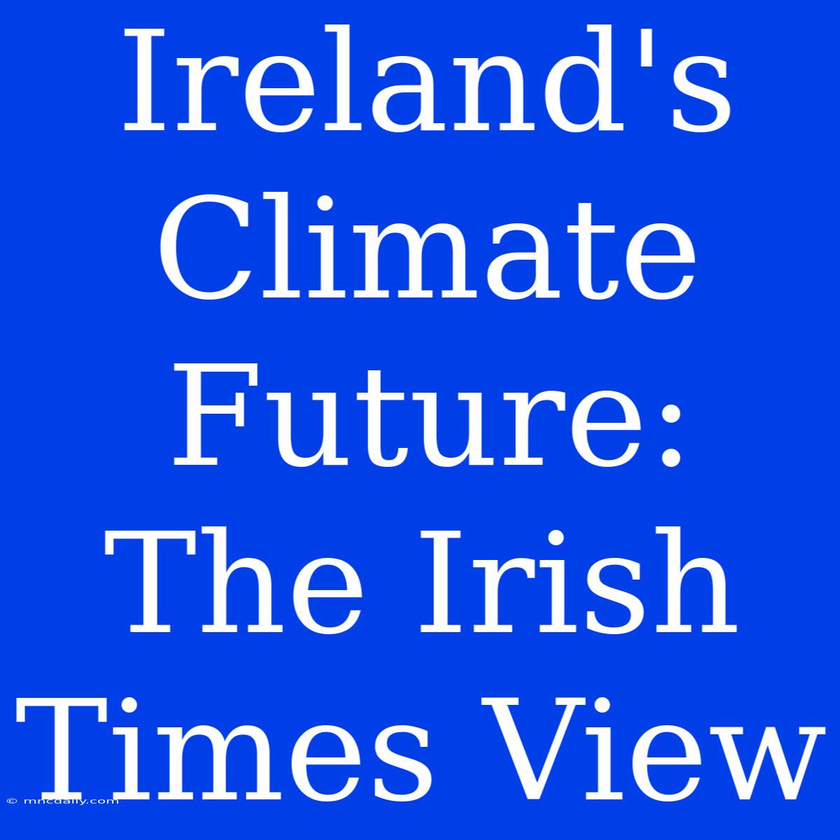 Ireland's Climate Future: The Irish Times View