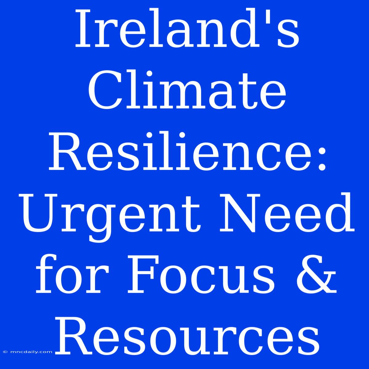 Ireland's Climate Resilience: Urgent Need For Focus & Resources