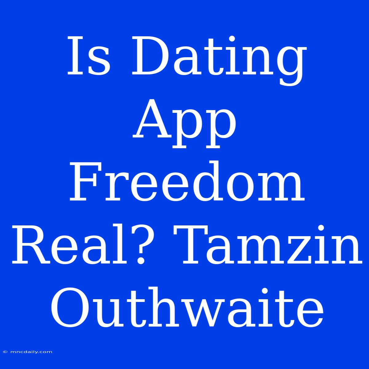 Is Dating App Freedom Real? Tamzin Outhwaite