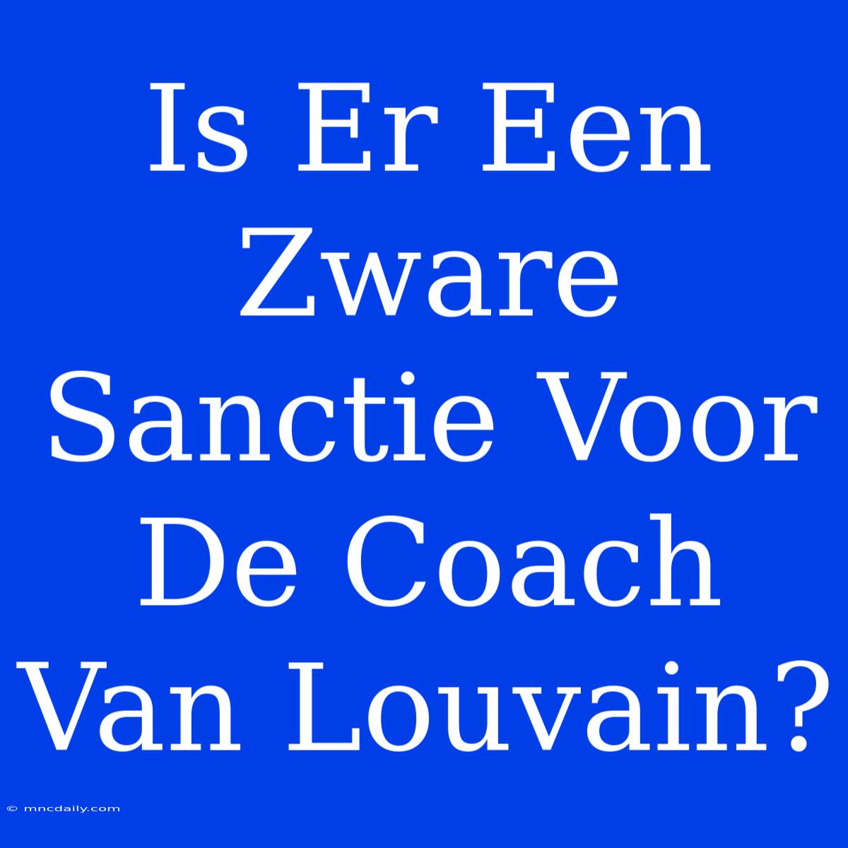 Is Er Een Zware Sanctie Voor De Coach Van Louvain?