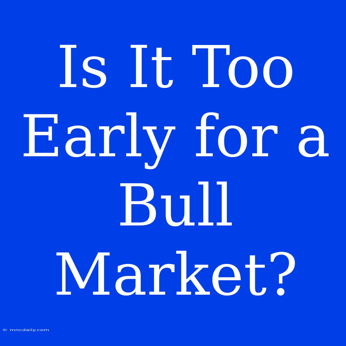 Is It Too Early For A Bull Market?