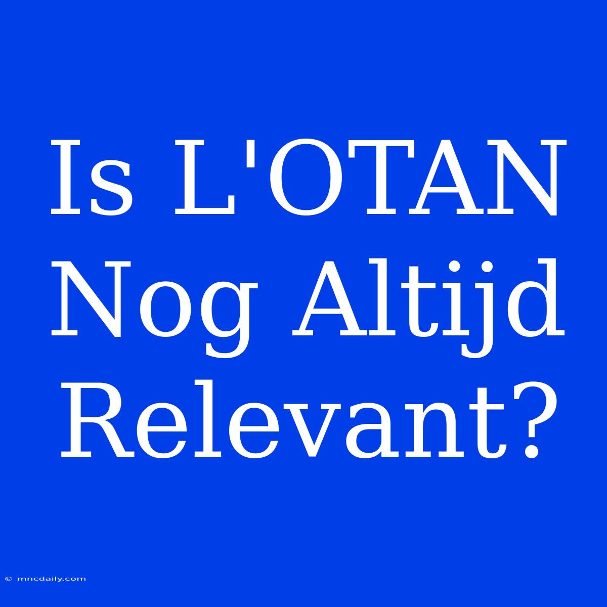 Is L'OTAN Nog Altijd Relevant?