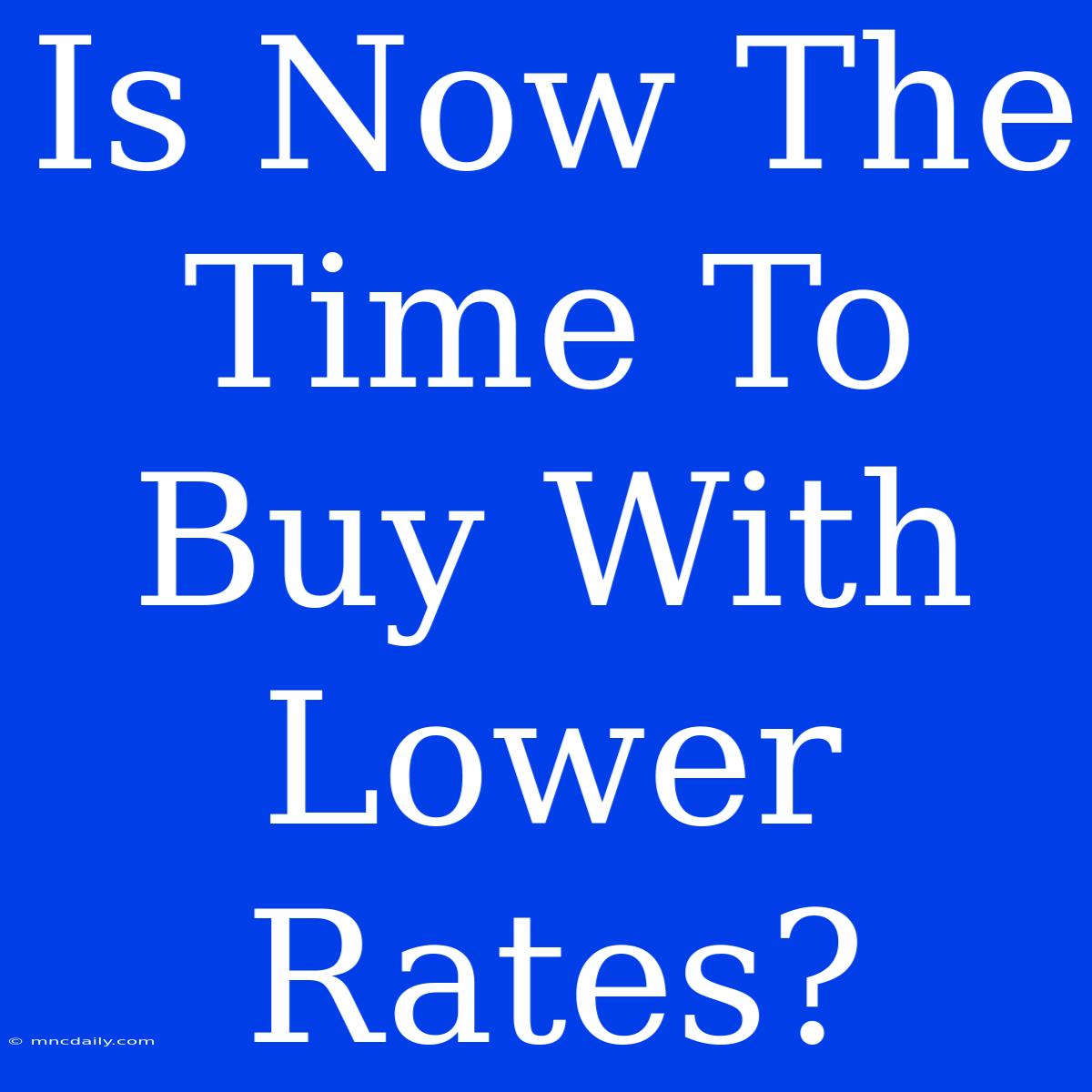 Is Now The Time To Buy With Lower Rates? 