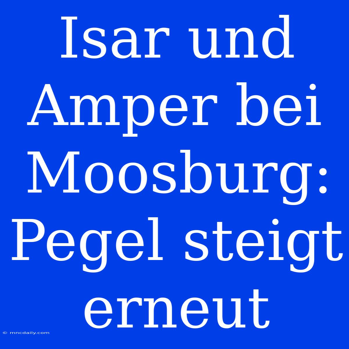 Isar Und Amper Bei Moosburg: Pegel Steigt Erneut