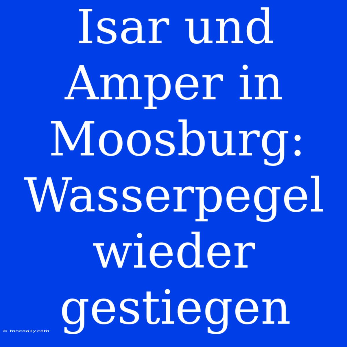 Isar Und Amper In Moosburg: Wasserpegel Wieder Gestiegen