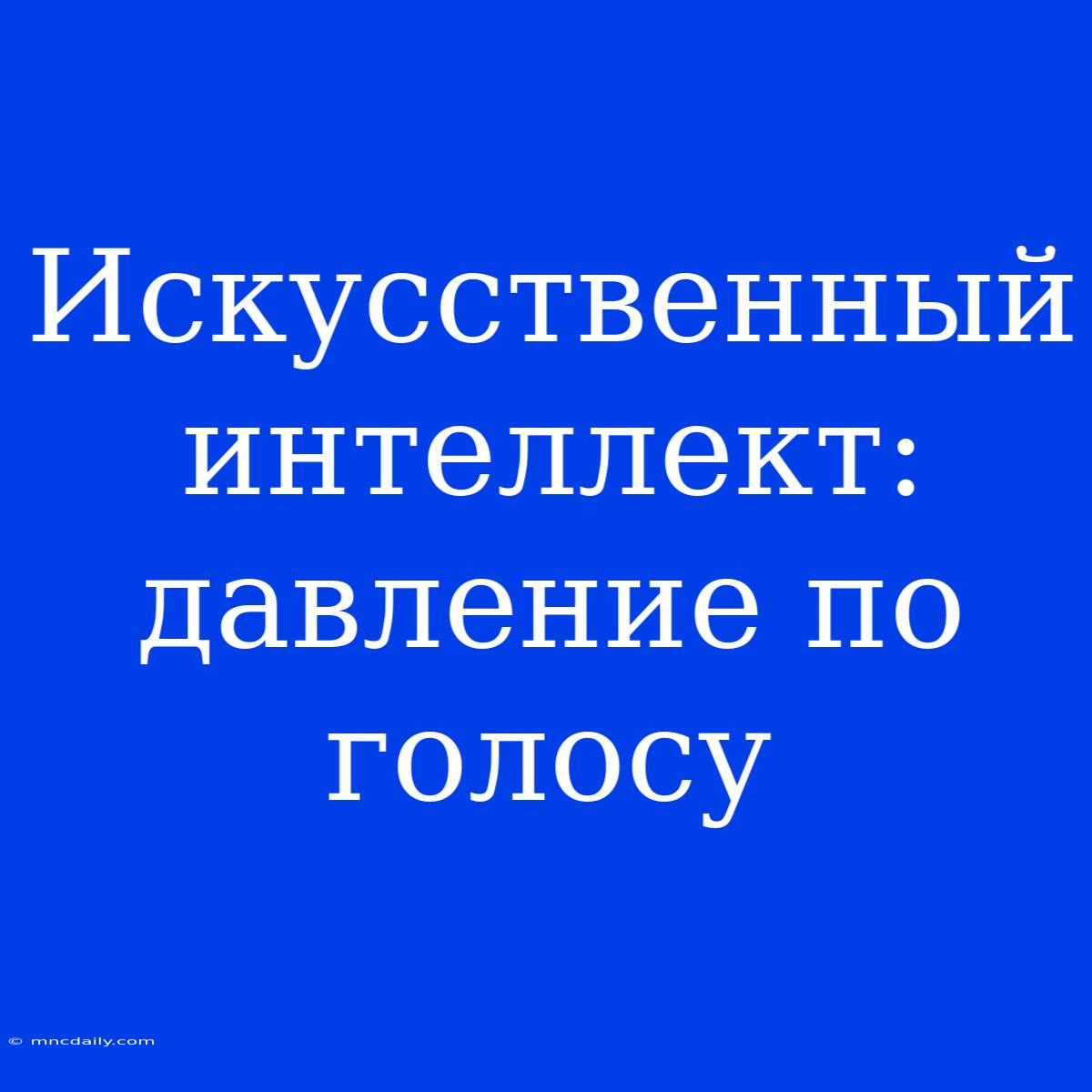 Искусственный Интеллект: Давление По Голосу