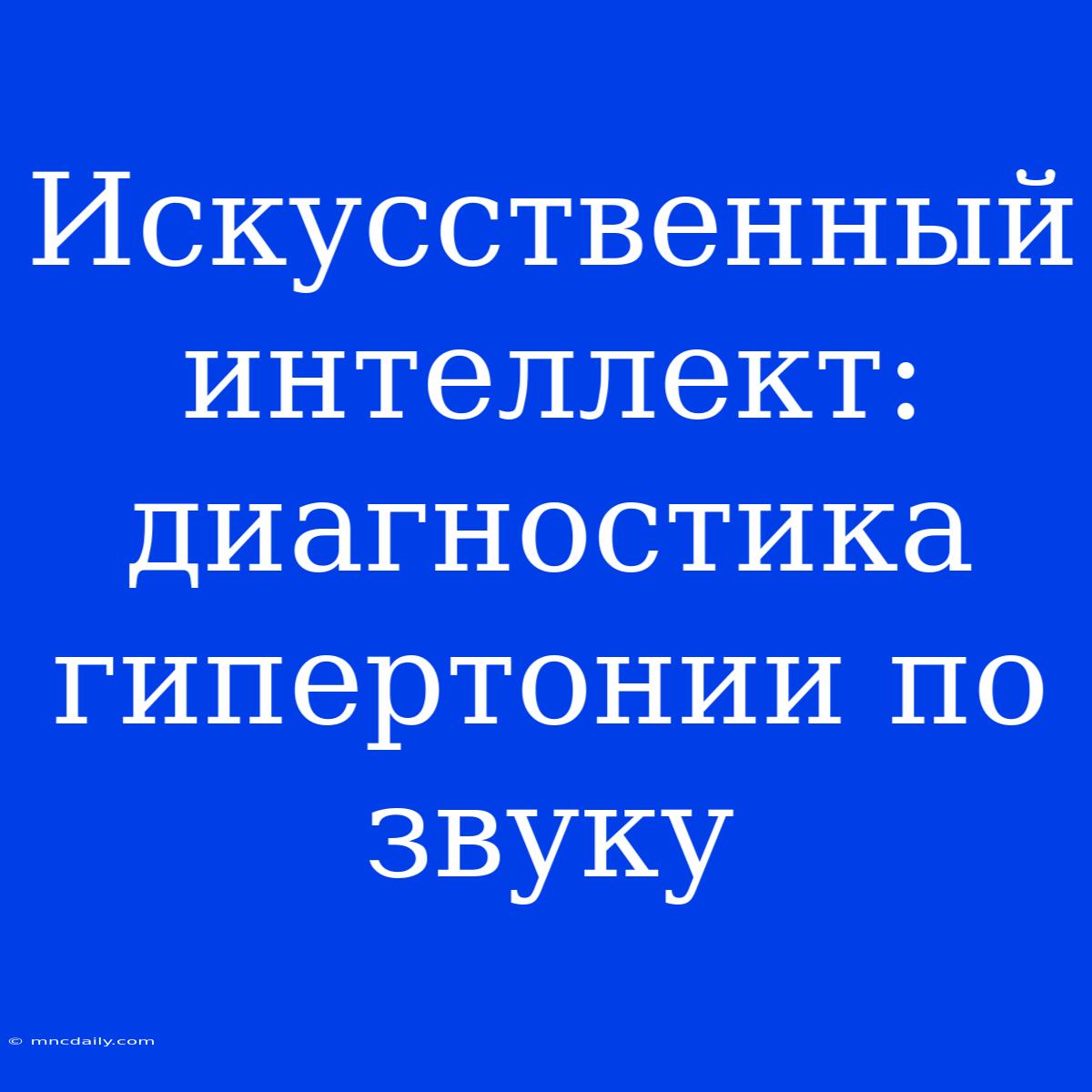 Искусственный Интеллект: Диагностика Гипертонии По Звуку 