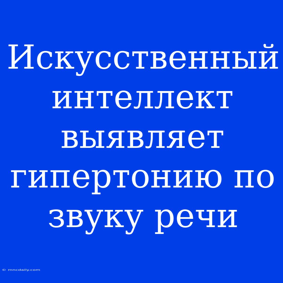 Искусственный Интеллект Выявляет Гипертонию По Звуку Речи