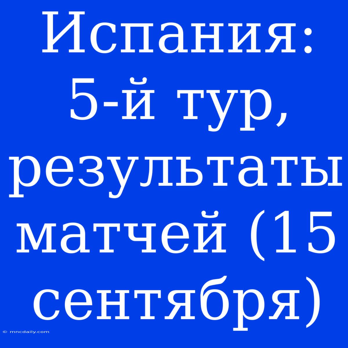 Испания: 5-й Тур, Результаты Матчей (15 Сентября)