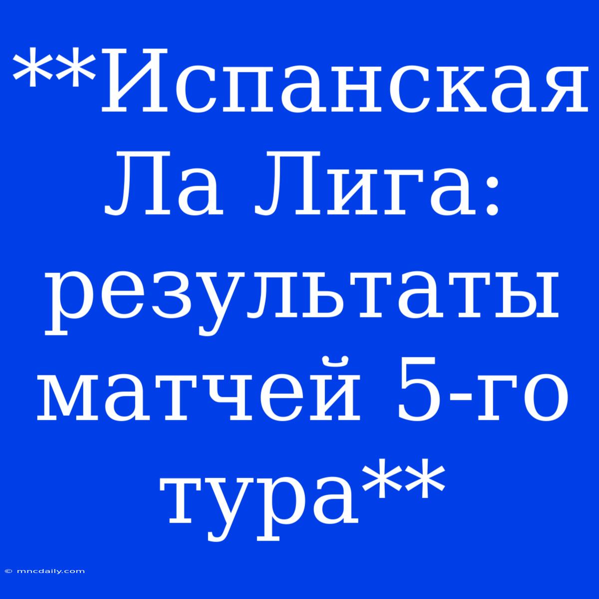 **Испанская Ла Лига: Результаты Матчей 5-го Тура**