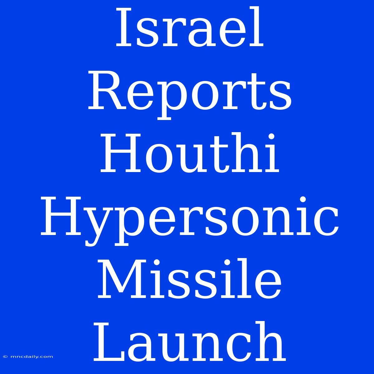 Israel Reports Houthi Hypersonic Missile Launch