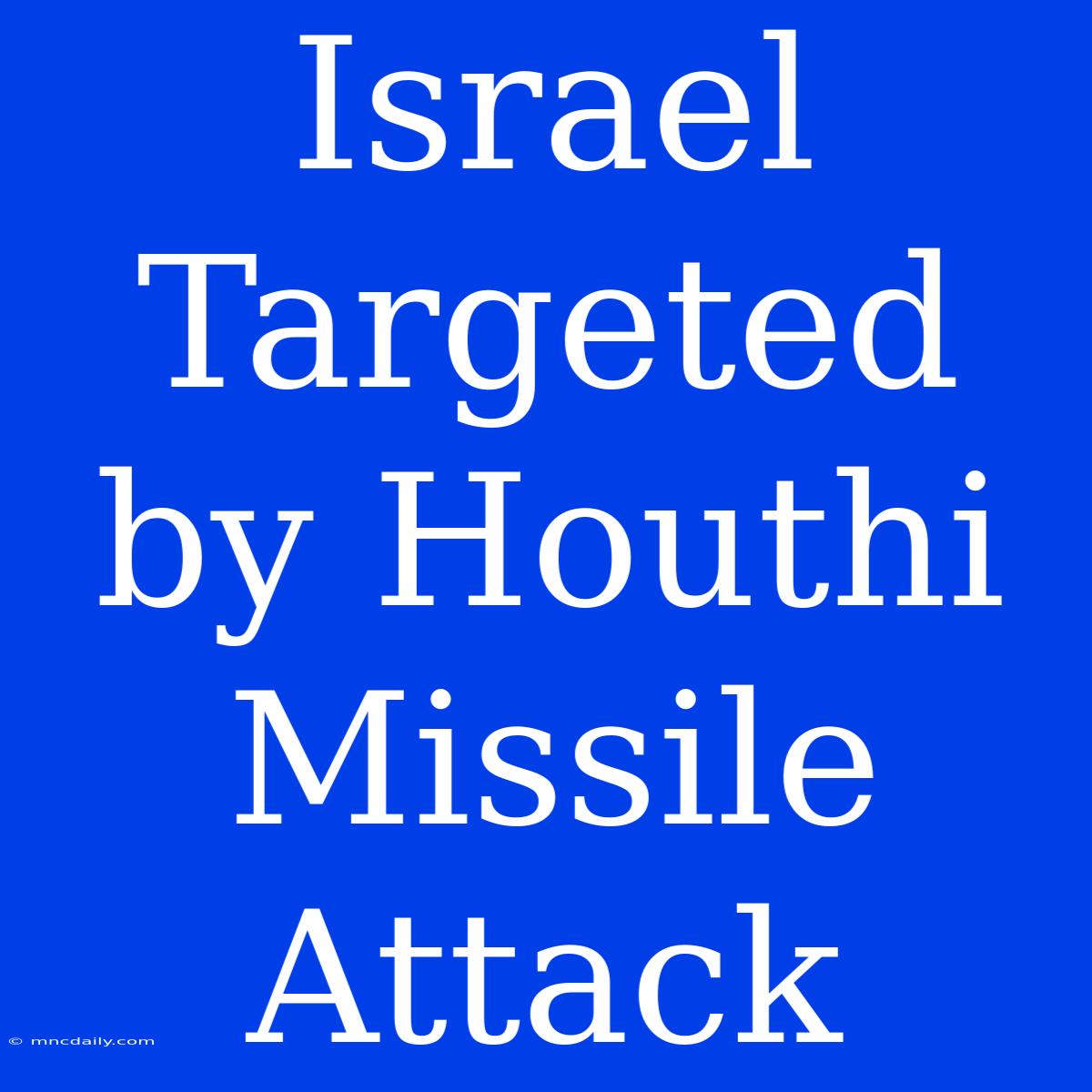 Israel Targeted By Houthi Missile Attack