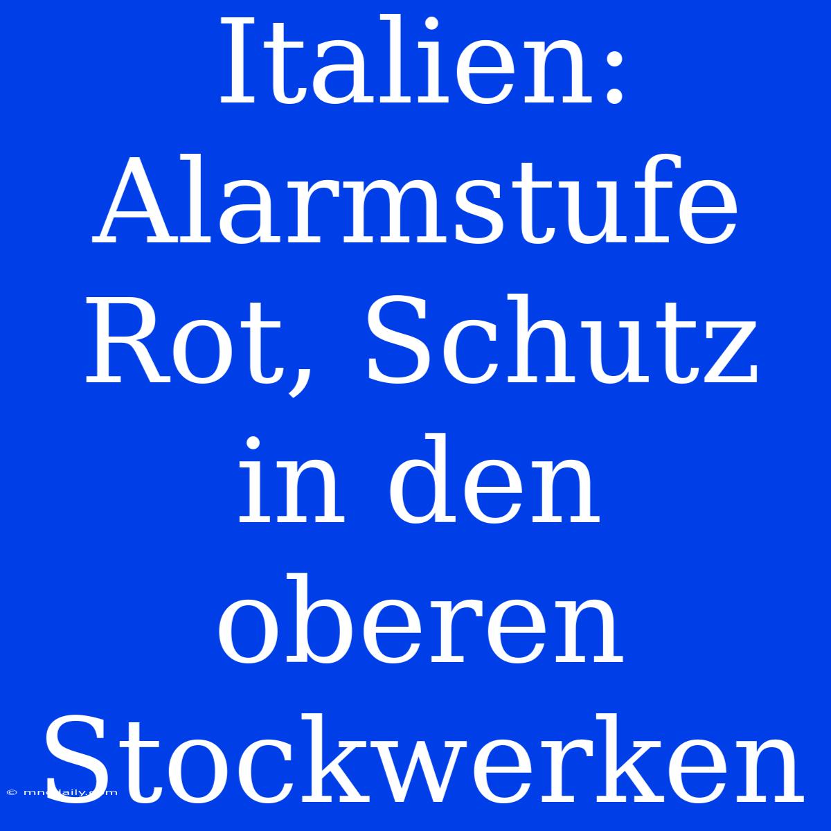 Italien: Alarmstufe Rot, Schutz In Den Oberen Stockwerken