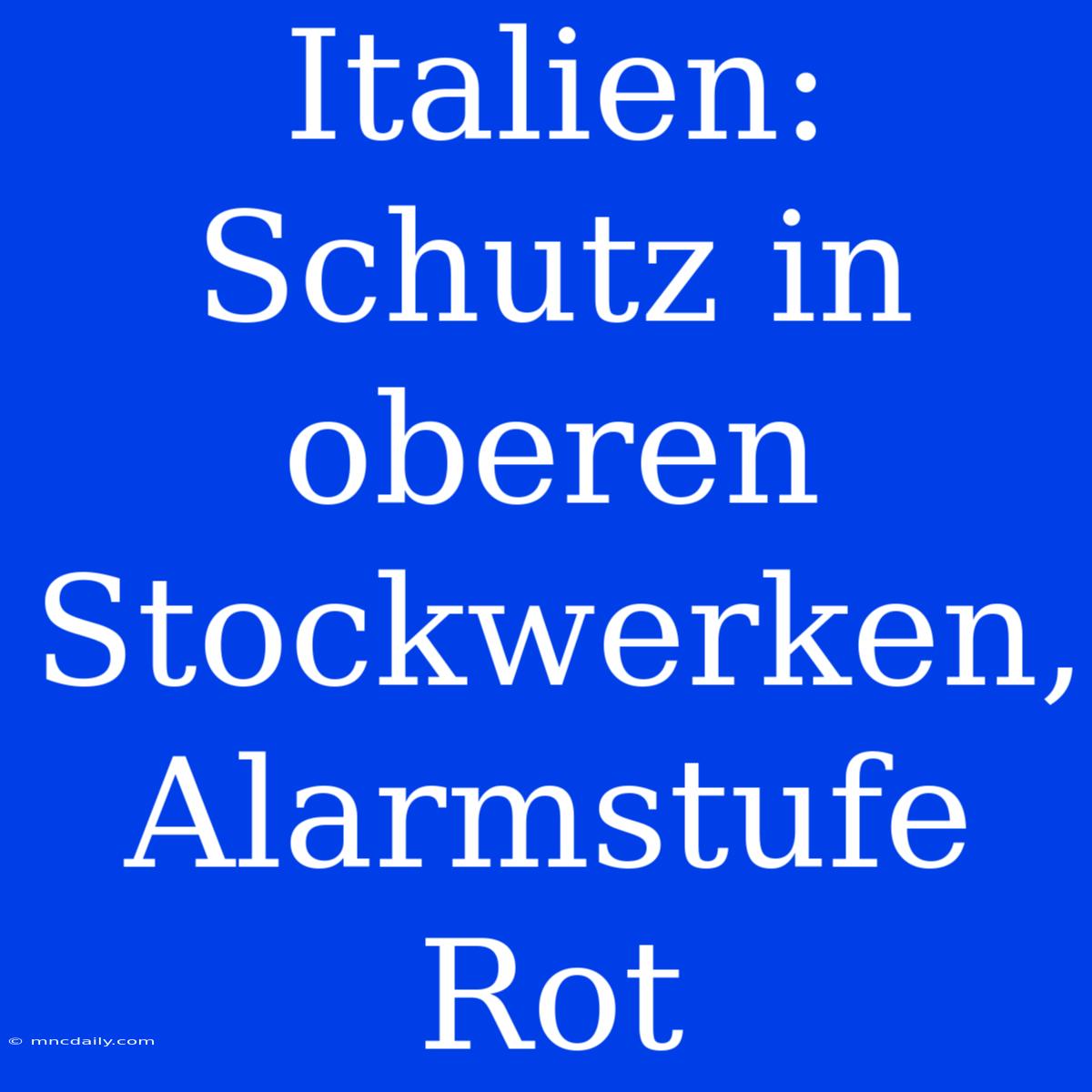 Italien: Schutz In Oberen Stockwerken, Alarmstufe Rot