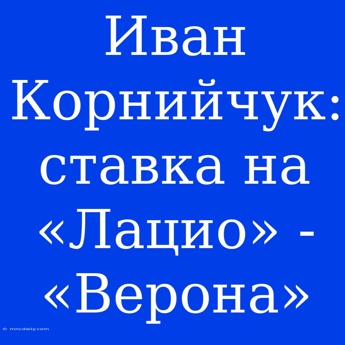 Иван Корнийчук: Ставка На «Лацио» - «Верона»