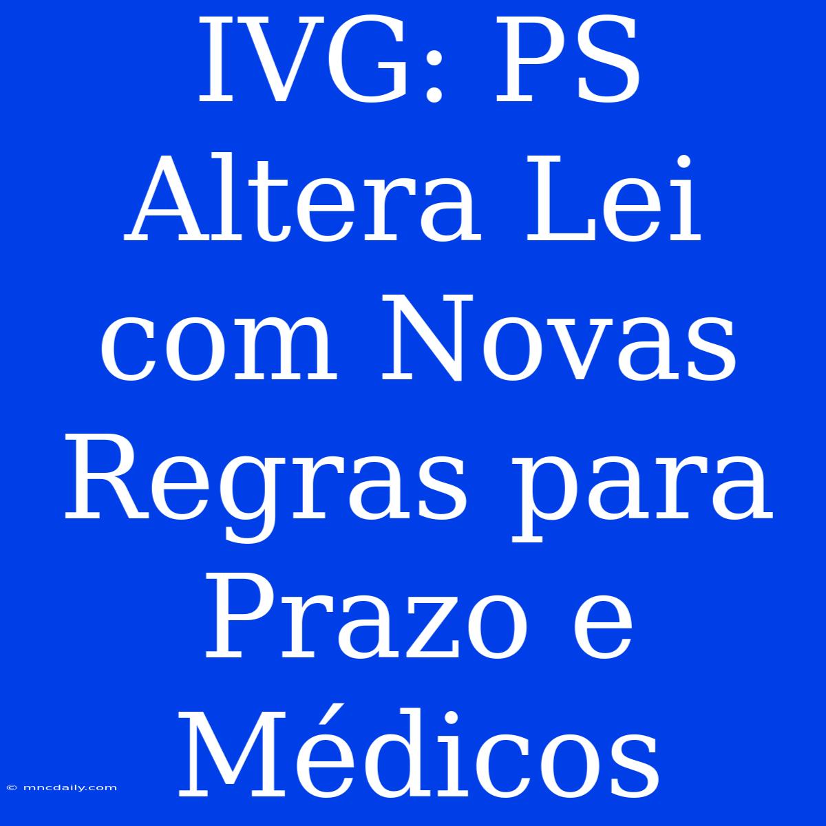 IVG: PS Altera Lei Com Novas Regras Para Prazo E Médicos