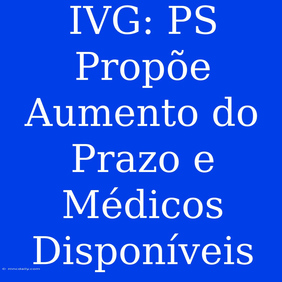 IVG: PS Propõe Aumento Do Prazo E Médicos Disponíveis